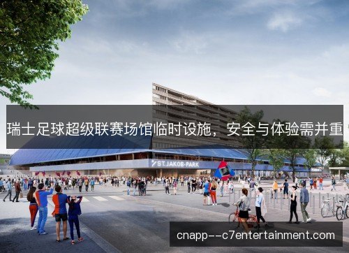 瑞士足球超级联赛场馆临时设施，安全与体验需并重